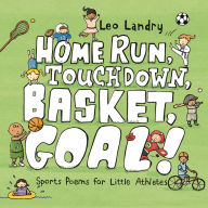 Title: Home Run, Touchdown, Basket, Goal!: Sports Poems for Little Athletes, Author: Leo Landry