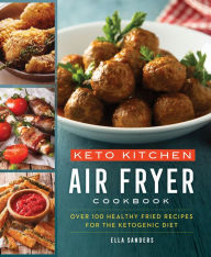 Title: Keto Kitchen: Air Fryer Cookbook: Over 100 Healthy Fried Recipes for the Ketogenic Diet, Author: Ella Sanders