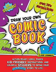 Title: Draw Your Own Comic Book: Action-Ready Comic Pages, Kid-Friendly Instructions, and Colorful Stickers to Bring Your Amazing Story to Life!, Author: Clark Banner