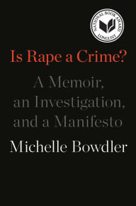 Title: Is Rape a Crime?: A Memoir, an Investigation, and a Manifesto, Author: Michelle Bowdler