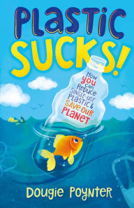 Title: Plastic Sucks!: How YOU Can Reduce Single-Use Plastic and Save Our Planet, Author: Dougie Poynter