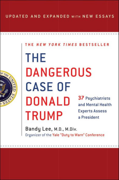 The Dangerous Case of Donald Trump: 37 Psychiatrists and Mental Health Experts Assess a President - Updated and Expanded with New Essays