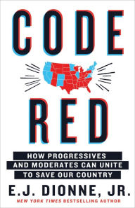 Title: Code Red: How Progressives and Moderates Can Unite to Save Our Country, Author: E. J. Dionne Jr.