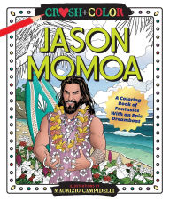 Title: Crush and Color: Jason Momoa: A Coloring Book of Fantasies With an Epic Dreamboat, Author: Maurizio Campidelli