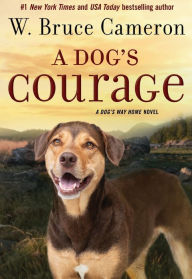 Title: A Dog's Courage: A Dog's Way Home Novel, Author: W. Bruce Cameron