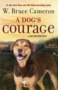 Title: A Dog's Courage: A Dog's Way Home Novel, Author: W. Bruce Cameron