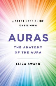 Title: Auras: The Anatomy of the Aura (A Start Here Guide for Beginners), Author: Eliza Swann