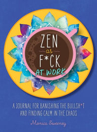 Title: Zen as F*ck at Work: A Journal for Banishing the Bullsh*t and Finding Calm in the Chaos, Author: Monica Sweeney