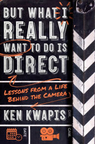 Title: But What I Really Want to Do Is Direct: Lessons from a Life Behind the Camera, Author: Ken Kwapis