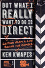 But What I Really Want to Do Is Direct: Lessons from a Life Behind the Camera