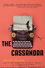 Title: The Cassandra: A Novel, Author: Sharma Shields