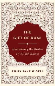 Title: The Gift of Rumi: Experiencing the Wisdom of the Sufi Master, Author: Emily Jane O'Dell