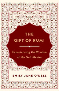 Title: The Gift of Rumi: Experiencing the Wisdom of the Sufi Master, Author: Emily Jane O'Dell