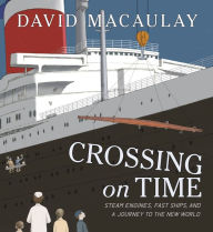 Title: Crossing on Time: Steam Engines, Fast Ships, and a Journey to the New World, Author: David Macaulay