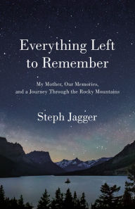 Free books to read download Everything Left to Remember: My Mother, Our Memories, and a Journey Through the Rocky Mountains RTF ePub DJVU