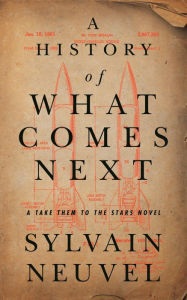 Title: A History of What Comes Next: A Take Them to the Stars Novel, Author: Sylvain Neuvel