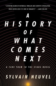 Title: A History of What Comes Next: A Take Them to the Stars Novel, Author: Sylvain Neuvel