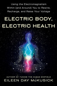 Free downloading pdf books Electric Body, Electric Health: Using the Electromagnetism Within (and Around) You to Rewire, Recharge, and Raise Your Voltage PDF