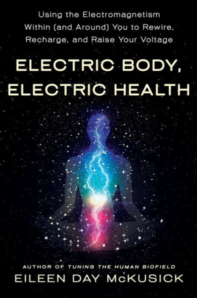 Electric Body, Electric Health: Using the Electromagnetism Within (and Around) You to Rewire, Recharge, and Raise Your Voltage