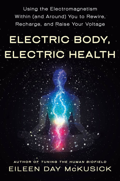 Electric Body, Health: Using the Electromagnetism Within (and Around) You to Rewire, Recharge, and Raise Your Voltage