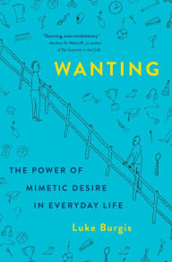 Title: Wanting: The Power of Mimetic Desire in Everyday Life, Author: Luke Burgis