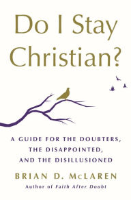 Books online free downloads Do I Stay Christian?: A Guide for the Doubters, the Disappointed, and the Disillusioned  9781250262790 (English literature) by Brian D. McLaren