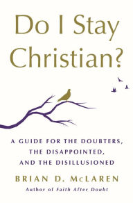 Download pdf ebooks Do I Stay Christian?: A Guide for the Doubters, the Disappointed, and the Disillusioned (English literature) by Brian D. McLaren  9781250262790