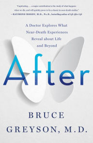 Title: After: A Doctor Explores What Near-Death Experiences Reveal about Life and Beyond, Author: Bruce Greyson M.D.