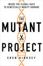 The Mutant Project: Inside the Global Race to Genetically Modify Humans