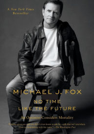 Title: No Time Like the Future: An Optimist Considers Mortality, Author: Michael J. Fox