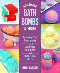 Title: Homemade Bath Bombs & More: Soothing Spa Treatments for Luxurious Self-Care and Bath-Time Bliss, Author: Heidi Kundin