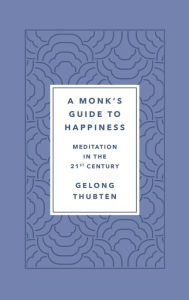 Title: A Monk's Guide to Happiness: Meditation in the 21st Century, Author: Gelong Thubten