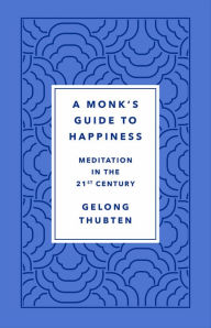 Free download ebooks on joomla A Monk's Guide to Happiness: Meditation in the 21st Century by Gelong Thubten (English literature) 9781250266828