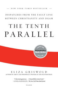 Title: The Tenth Parallel: Dispatches from the Fault Line Between Christianity and Islam, Author: Eliza Griswold