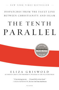 Title: The Tenth Parallel: Dispatches from the Fault Line Between Christianity and Islam, Author: Eliza Griswold