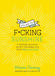 Free download ebook format pdf You Are My F*cking Sunshine: A Gratitude Journal for the Sh*t That Makes Your World Happy and Bright 9781250270412 (English literature) by Monica Sweeney PDB DJVU