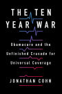 The Ten Year War: Obamacare and the Unfinished Crusade for Universal Coverage