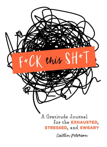 F*ck This Sh*t: A Gratitude Journal for the Exhausted, Stressed, and Sweary