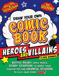 Title: Draw Your Own Comic Book: Heroes and Villains: Battle-Ready Comic Pages, Story Starters to Boost Your Imagination, and Colorful Stickers to Give Your Story Zing!, Author: Clark Banner