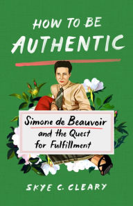 Free computer books in pdf to download How to Be Authentic: Simone de Beauvoir and the Quest for Fulfillment 9781250271358 by Skye C. Cleary DJVU CHM iBook
