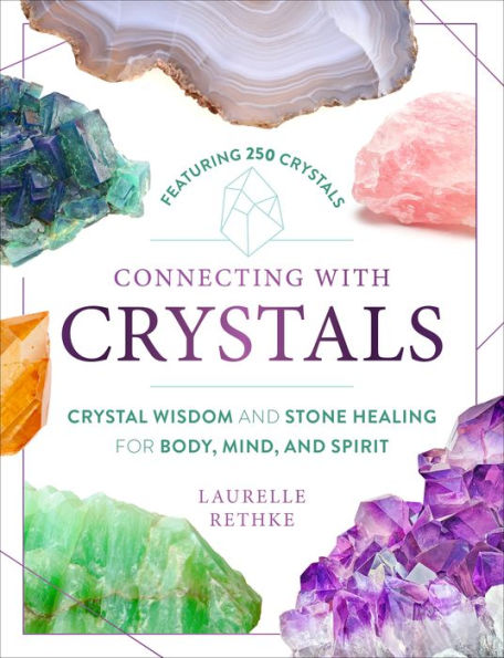 Connecting with Crystals: Crystal Wisdom and Stone Healing for Body, Mind, Spirit