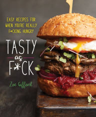 Title: Tasty as F*ck: Easy Recipes for When You're Really F*cking Hungry, Author: Zoe Gifford