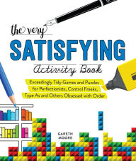 Title: The Very Satisfying Activity Book: Exceedingly Tidy Games and Puzzles for Perfectionists, Control Freaks, Type As, and Others Obsessed with Order, Author: Gareth Moore