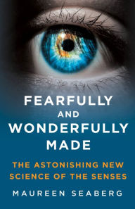 Title: Fearfully and Wonderfully Made: The Astonishing New Science of the Senses, Author: Maureen Seaberg