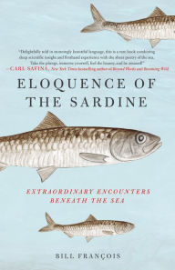 Title: Eloquence of the Sardine: Extraordinary Encounters Beneath the Sea, Author: Bill François