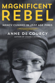 Title: Magnificent Rebel: Nancy Cunard in Jazz Age Paris, Author: Anne de Courcy