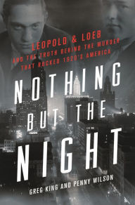Title: Nothing but the Night: Leopold & Loeb and the Truth Behind the Murder That Rocked 1920s America, Author: Greg King