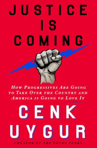 Title: Justice Is Coming: How Progressives Are Going to Take Over the Country and America Is Going to Love It, Author: Cenk Uygur