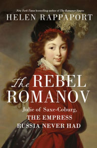 Title: The Rebel Romanov: Julie of Saxe-Coburg, the Empress Russia Never Had, Author: Helen Rappaport