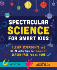 Title: Spectacular Science for Smart Kids: Clever Experiments and STEM Activities for Hours of Screen-Free Fun at Home, Author: Amy Oyler